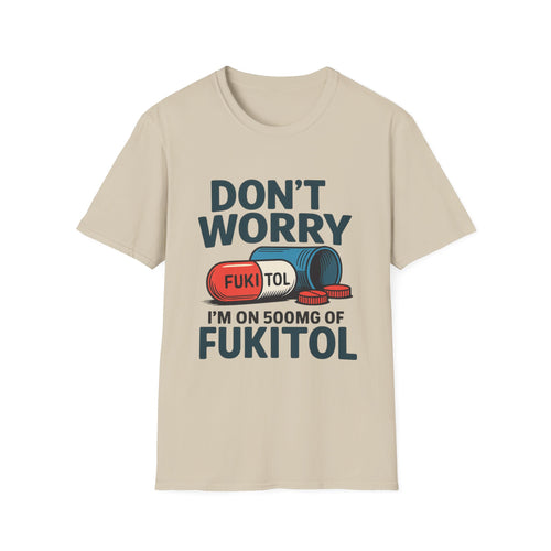 Funny Graphic T-Shirt “Don't Worry I'm on 500mg of Fukitol” – Humorous Stress Relief Tee